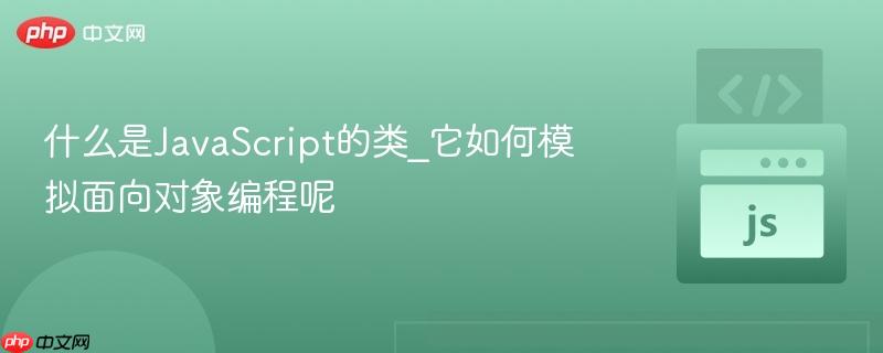 什么是JavaScript的类_它如何模拟面向对象编程呢-第1张图片-佛山资讯网