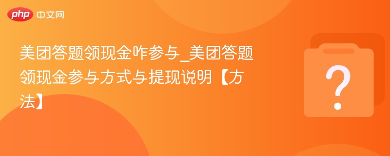 美团答题领现金咋参与_美团答题领现金参与方式与提现说明【方法】-第1张图片-佛山资讯网