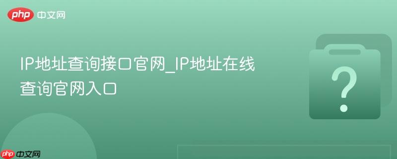 IP地址查询接口官网_IP地址在线查询官网入口-第1张图片-佛山资讯网 IP地址查询接口官网_IP地址在线查询官网入口-第1张图片-佛山资讯网