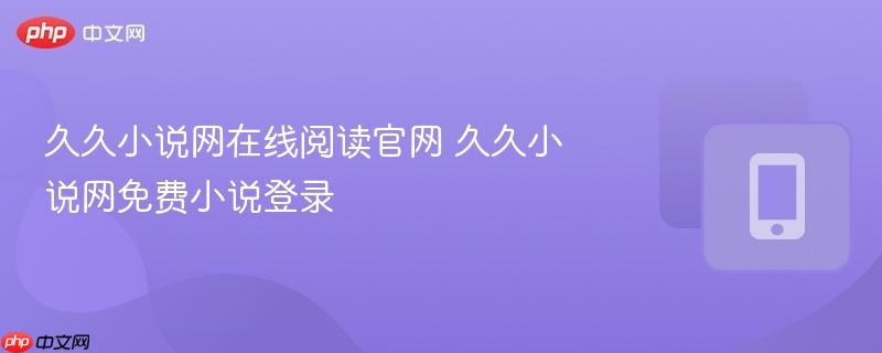 久久小说网在线阅读官网 久久小说网免费小说登录-第1张图片-佛山资讯网 久久小说网在线阅读官网 久久小说网免费小说登录-第1张图片-佛山资讯网
