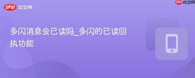 多闪消息会已读吗_多闪的已读回执功能-第1张图片-佛山资讯网 多闪消息会已读吗_多闪的已读回执功能-第1张图片-佛山资讯网