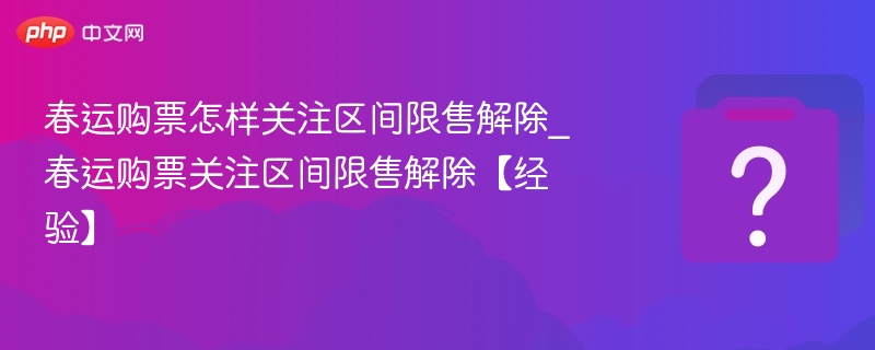 春运购票怎样关注区间限售解除_春运购票关注区间限售解除【经验】-第1张图片-佛山资讯网 春运购票怎样关注区间限售解除_春运购票关注区间限售解除【经验】-第1张图片-佛山资讯网