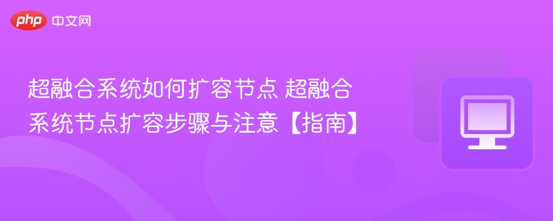 超融合系统如何扩容节点 超融合系统节点扩容步骤与注意【指南】-第1张图片-佛山资讯网