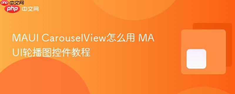 MAUI CarouselView怎么用 MAUI轮播图控件教程-第1张图片-佛山资讯网 MAUI CarouselView怎么用 MAUI轮播图控件教程-第1张图片-佛山资讯网