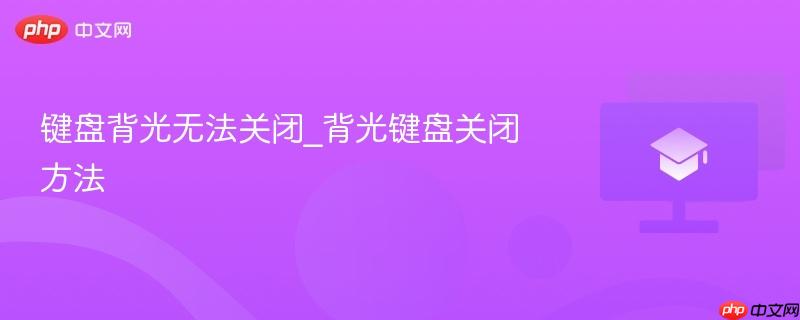 键盘背光无法关闭_背光键盘关闭方法-第1张图片-佛山资讯网 键盘背光无法关闭_背光键盘关闭方法-第1张图片-佛山资讯网