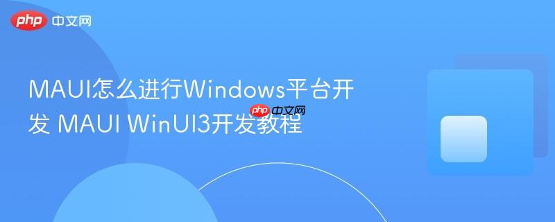 MAUI怎么进行Windows平台开发 MAUI WinUI3开发教程-第1张图片-佛山资讯网