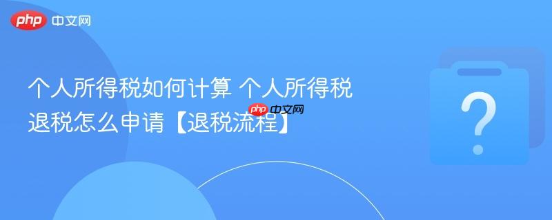 个人所得税如何计算 个人所得税退税怎么申请【退税流程】-第1张图片-佛山资讯网