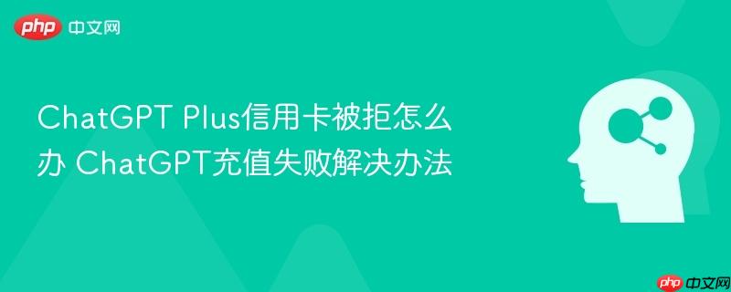 ChatGPT Plus信用卡被拒怎么办 ChatGPT充值失败解决办法-第1张图片-佛山资讯网 ChatGPT Plus信用卡被拒怎么办 ChatGPT充值失败解决办法-第1张图片-佛山资讯网