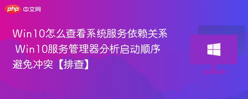 Win10怎么查看系统服务依赖关系 Win10服务管理器分析启动顺序避免冲突【排查】-第1张图片-佛山资讯网 Win10怎么查看系统服务依赖关系 Win10服务管理器分析启动顺序避免冲突【排查】-第1张图片-佛山资讯网