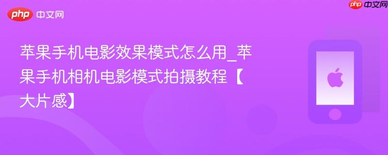 苹果手机电影效果模式怎么用_苹果手机相机电影模式拍摄教程【大片感】-第1张图片-佛山资讯网 苹果手机电影效果模式怎么用_苹果手机相机电影模式拍摄教程【大片感】-第1张图片-佛山资讯网