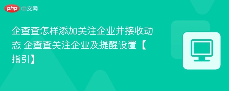 企查查怎样添加关注企业并接收动态 企查查关注企业及提醒设置【指引】-第1张图片-佛山资讯网 企查查怎样添加关注企业并接收动态 企查查关注企业及提醒设置【指引】-第1张图片-佛山资讯网