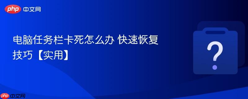 电脑任务栏卡死怎么办 快速恢复技巧【实用】-第1张图片-佛山资讯网