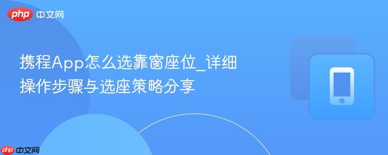 携程App怎么选靠窗座位_详细操作步骤与选座策略分享-第1张图片-佛山资讯网