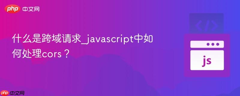 什么是跨域请求_javascript中如何处理cors?-第1张图片-佛山资讯网 什么是跨域请求_javascript中如何处理cors?-第1张图片-佛山资讯网