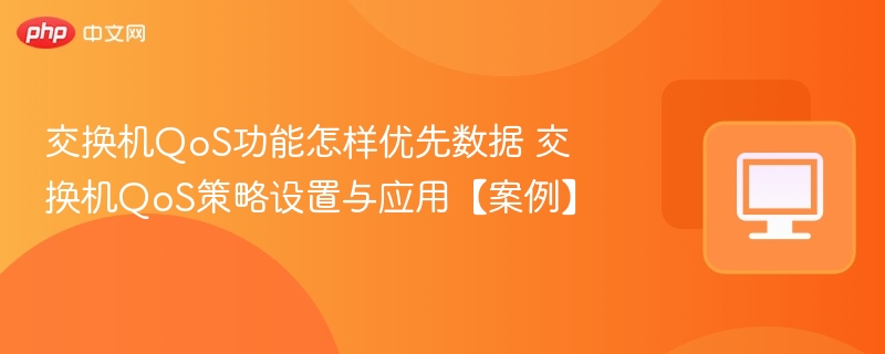 交换机QoS功能怎样优先数据 交换机QoS策略设置与应用【案例】-第1张图片-佛山资讯网 交换机QoS功能怎样优先数据 交换机QoS策略设置与应用【案例】-第1张图片-佛山资讯网