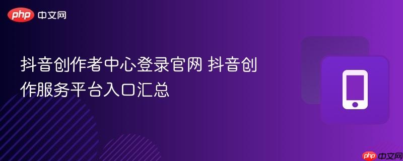 抖音创作者中心登录官网 抖音创作服务平台入口汇总-第1张图片-佛山资讯网 抖音创作者中心登录官网 抖音创作服务平台入口汇总-第1张图片-佛山资讯网