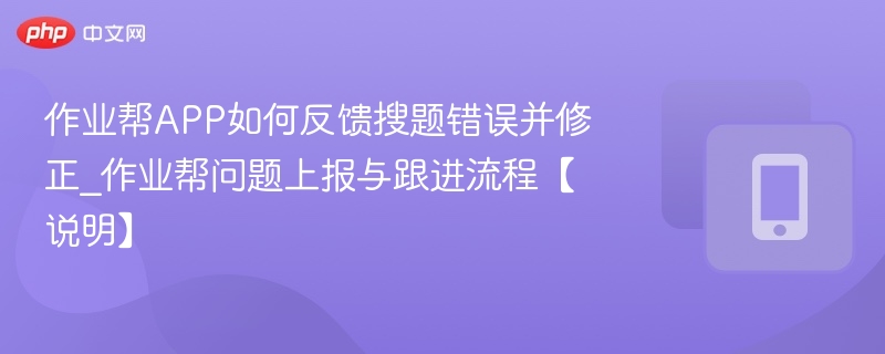 作业帮APP如何反馈搜题错误并修正_作业帮问题上报与跟进流程【说明】-第1张图片-佛山资讯网