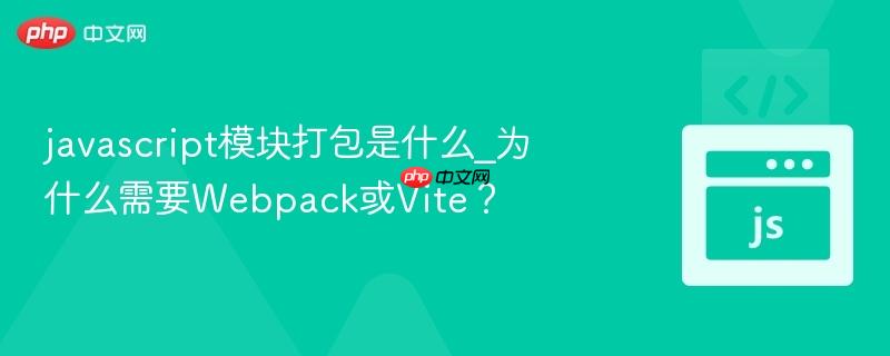 javascript模块打包是什么_为什么需要Webpack或Vite?-第1张图片-佛山资讯网 javascript模块打包是什么_为什么需要Webpack或Vite?-第1张图片-佛山资讯网