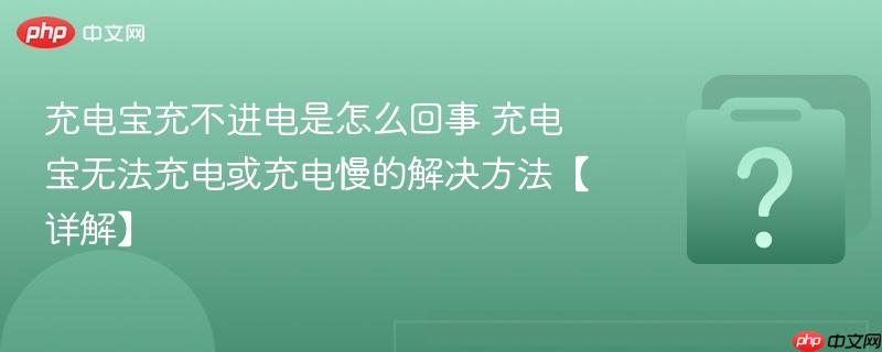 充电宝充不进电是怎么回事 充电宝无法充电或充电慢的解决方法【详解】-第1张图片-佛山资讯网 充电宝充不进电是怎么回事 充电宝无法充电或充电慢的解决方法【详解】-第1张图片-佛山资讯网