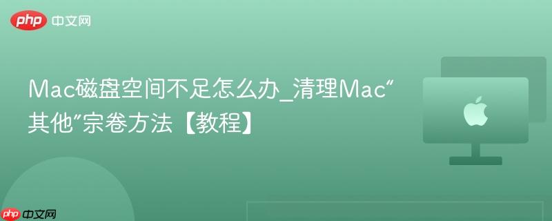 Mac磁盘空间不足怎么办_清理Mac“其他”宗卷方法【教程】-第1张图片-佛山资讯网