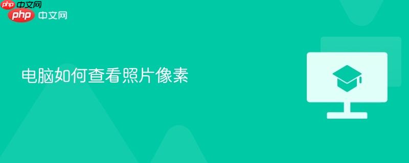 电脑如何查看照片像素-第1张图片-佛山资讯网