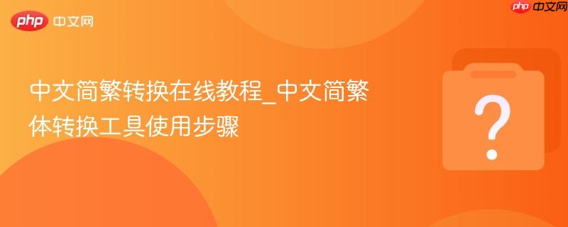 中文简繁转换在线教程_中文简繁体转换工具使用步骤-第1张图片-佛山资讯网