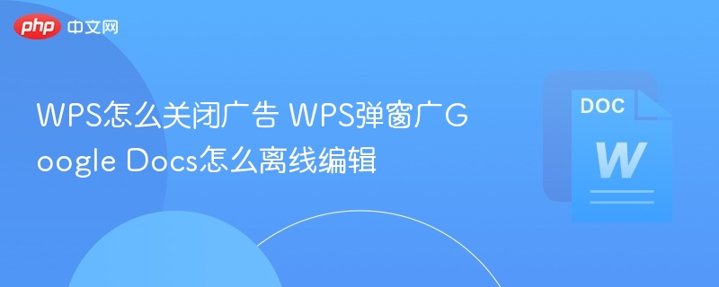 WPS怎么关闭广告 WPS弹窗广Google Docs怎么离线编辑-第1张图片-佛山资讯网 WPS怎么关闭广告 WPS弹窗广Google Docs怎么离线编辑-第1张图片-佛山资讯网