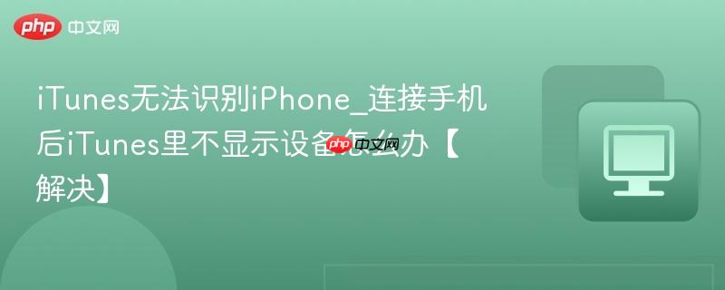 iTunes无法识别iPhone_连接手机后iTunes里不显示设备怎么办【解决】-第1张图片-佛山资讯网