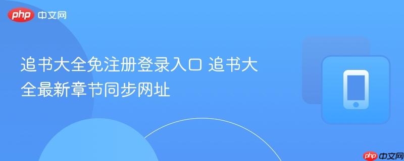 追书大全免注册登录入口 追书大全最新章节同步网址-第1张图片-佛山资讯网