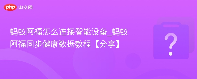 蚂蚁阿福怎么连接智能设备_蚂蚁阿福同步健康数据教程【分享】-第1张图片-佛山资讯网 蚂蚁阿福怎么连接智能设备_蚂蚁阿福同步健康数据教程【分享】-第1张图片-佛山资讯网