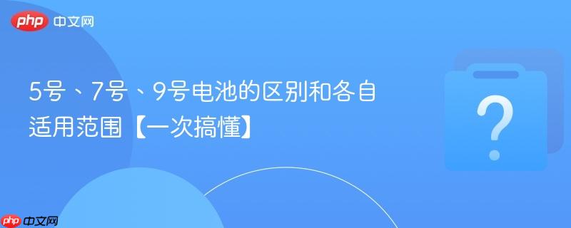 5号、7号、9号电池的区别和各自适用范围【一次搞懂】-第1张图片-佛山资讯网 5号、7号、9号电池的区别和各自适用范围【一次搞懂】-第1张图片-佛山资讯网