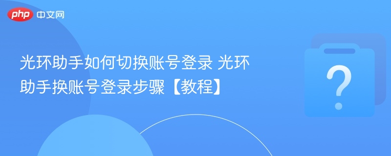 光环助手如何切换账号登录 光环助手换账号登录步骤【教程】-第1张图片-佛山资讯网 光环助手如何切换账号登录 光环助手换账号登录步骤【教程】-第1张图片-佛山资讯网