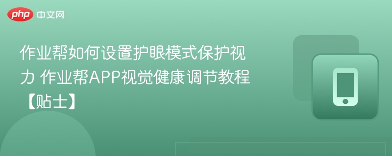 作业帮如何设置护眼模式保护视力 作业帮APP视觉健康调节教程【贴士】-第1张图片-佛山资讯网