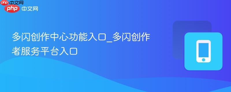 多闪创作中心功能入口_多闪创作者服务平台入口-第1张图片-佛山资讯网 多闪创作中心功能入口_多闪创作者服务平台入口-第1张图片-佛山资讯网