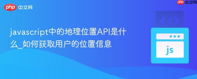 javascript中的地理位置API是什么_如何获取用户的位置信息-第1张图片-佛山资讯网 javascript中的地理位置API是什么_如何获取用户的位置信息-第1张图片-佛山资讯网