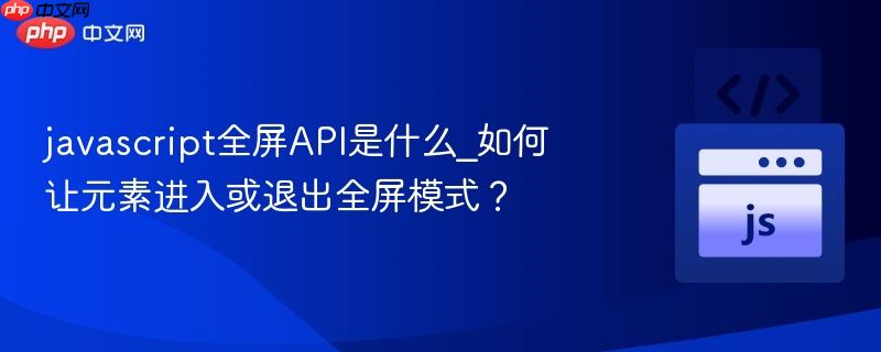 javascript全屏API是什么_如何让元素进入或退出全屏模式?-第1张图片-佛山资讯网 javascript全屏API是什么_如何让元素进入或退出全屏模式?-第1张图片-佛山资讯网