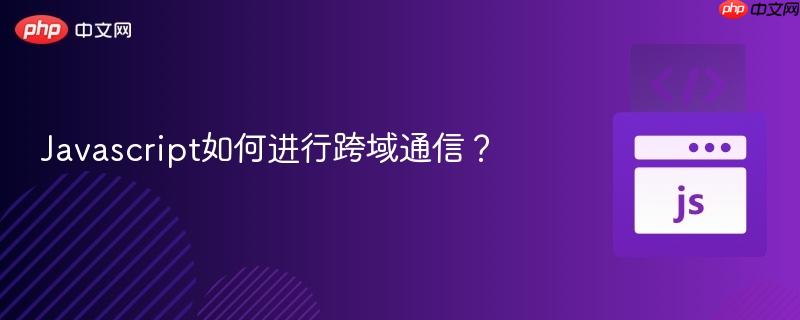 Javascript如何进行跨域通信?-第1张图片-佛山资讯网 Javascript如何进行跨域通信?-第1张图片-佛山资讯网
