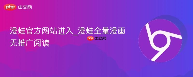 漫蛙官方网站进入_漫蛙全量漫画无推广阅读-第1张图片-佛山资讯网 漫蛙官方网站进入_漫蛙全量漫画无推广阅读-第1张图片-佛山资讯网