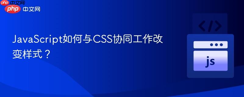 JavaScript如何与CSS协同工作改变样式?-第1张图片-佛山资讯网 JavaScript如何与CSS协同工作改变样式?-第1张图片-佛山资讯网