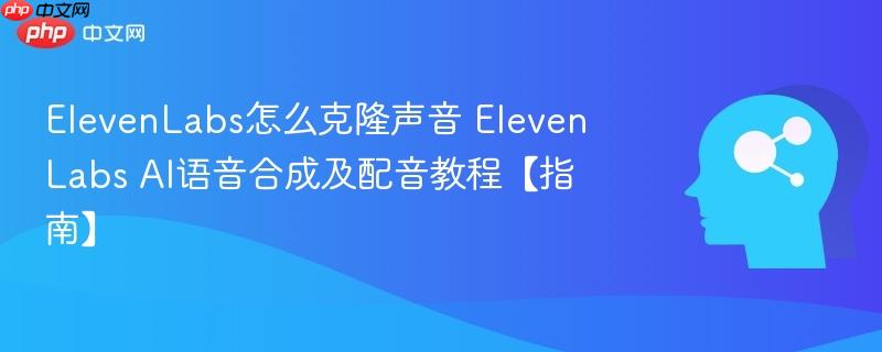 ElevenLabs怎么克隆声音 ElevenLabs AI语音合成及配音教程【指南】-第1张图片-佛山资讯网