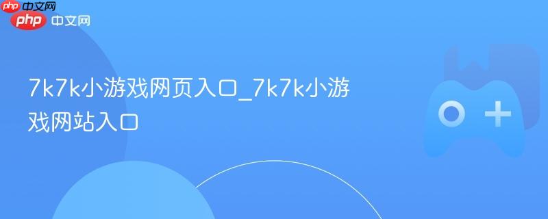 7k7k小游戏网页入口_7k7k小游戏网站入口-第1张图片-佛山资讯网 7k7k小游戏网页入口_7k7k小游戏网站入口-第1张图片-佛山资讯网