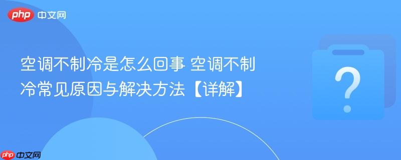 空调不制冷是怎么回事 空调不制冷常见原因与解决方法【详解】-第1张图片-佛山资讯网 空调不制冷是怎么回事 空调不制冷常见原因与解决方法【详解】-第1张图片-佛山资讯网