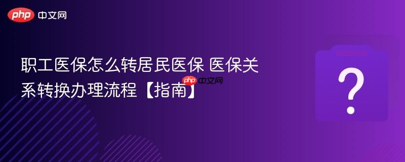 职工医保怎么转居民医保 医保关系转换办理流程【指南】-第1张图片-佛山资讯网 职工医保怎么转居民医保 医保关系转换办理流程【指南】-第1张图片-佛山资讯网