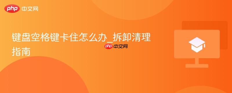 键盘空格键卡住怎么办_拆卸清理指南-第1张图片-佛山资讯网
