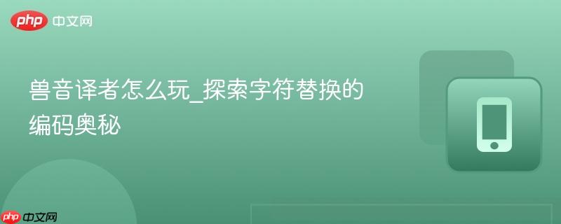 兽音译者怎么玩_探索字符替换的编码奥秘-第1张图片-佛山资讯网 兽音译者怎么玩_探索字符替换的编码奥秘-第1张图片-佛山资讯网