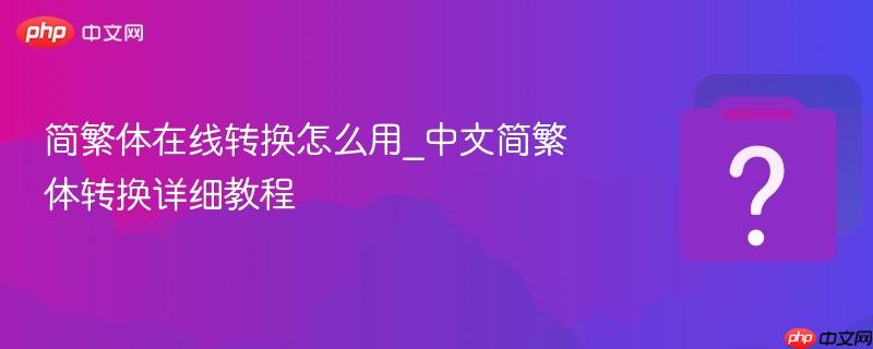 简繁体在线转换怎么用_中文简繁体转换详细教程-第1张图片-佛山资讯网 简繁体在线转换怎么用_中文简繁体转换详细教程-第1张图片-佛山资讯网