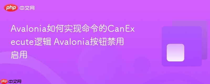 Avalonia如何实现命令的CanExecute逻辑 Avalonia按钮禁用启用-第1张图片-佛山资讯网 Avalonia如何实现命令的CanExecute逻辑 Avalonia按钮禁用启用-第1张图片-佛山资讯网