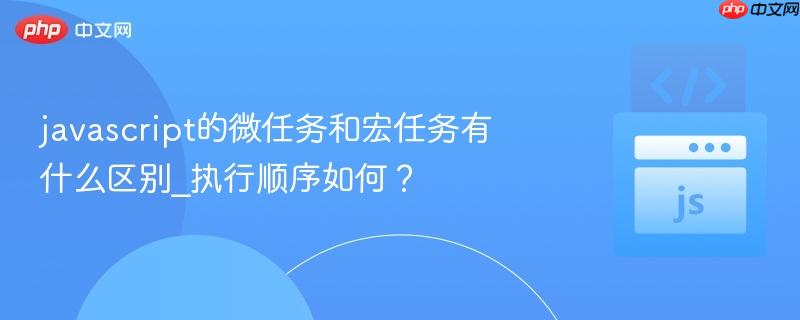 javascript的微任务和宏任务有什么区别_执行顺序如何?-第1张图片-佛山资讯网 javascript的微任务和宏任务有什么区别_执行顺序如何?-第1张图片-佛山资讯网