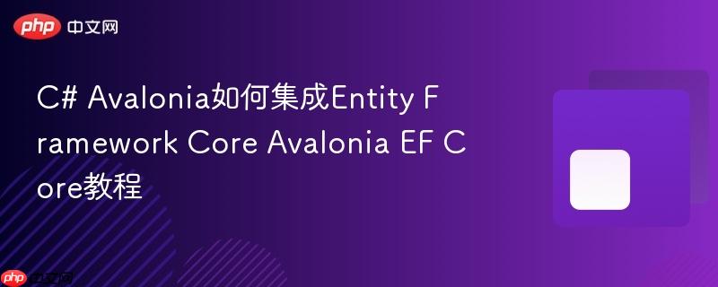 C# Avalonia如何集成Entity Framework Core Avalonia EF Core教程-第1张图片-佛山资讯网