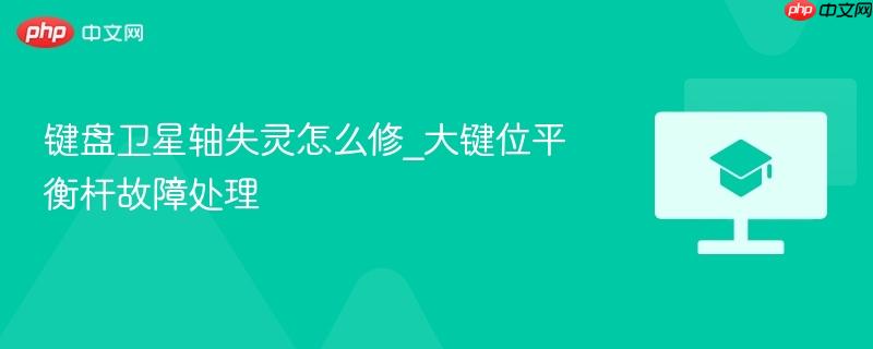 键盘卫星轴失灵怎么修_大键位平衡杆故障处理-第1张图片-佛山资讯网 键盘卫星轴失灵怎么修_大键位平衡杆故障处理-第1张图片-佛山资讯网